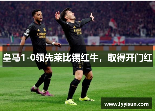 皇马1-0领先莱比锡红牛，取得开门红