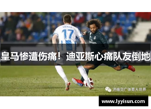 皇马惨遭伤痛！迪亚斯心痛队友倒地