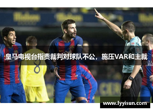 皇马电视台指责裁判对球队不公，施压VAR和主裁