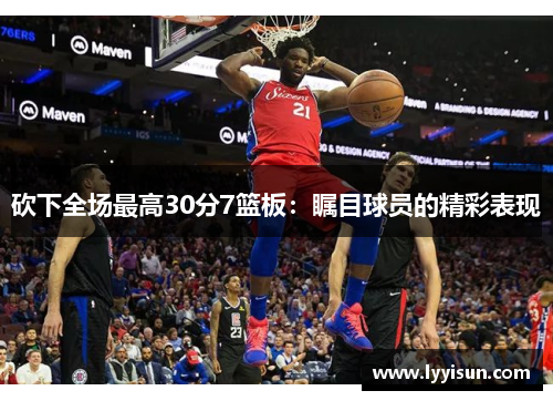砍下全场最高30分7篮板：瞩目球员的精彩表现