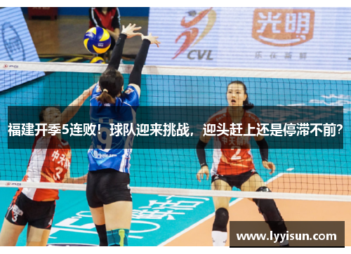 福建开季5连败！球队迎来挑战，迎头赶上还是停滞不前？