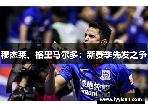 穆杰莱、格里马尔多：新赛季先发之争