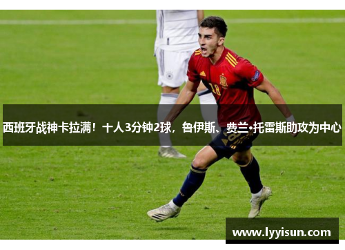 西班牙战神卡拉满！十人3分钟2球，鲁伊斯、费兰·托雷斯助攻为中心